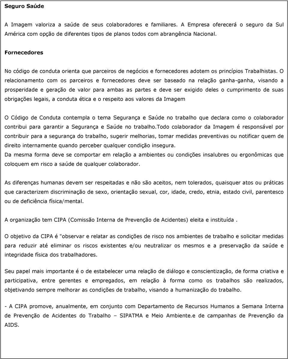 O relacionamento com os parceiros e fornecedores deve ser baseado na relação ganha-ganha, visando a prosperidade e geração de valor para ambas as partes e deve ser exigido deles o cumprimento de suas