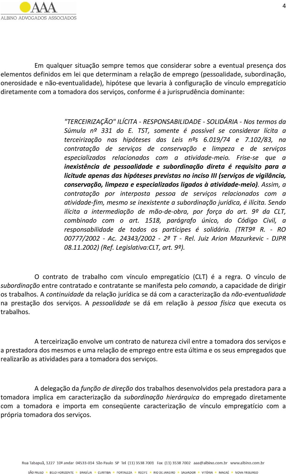 RESPONSABILIDADE - SOLIDÁRIA - Nos termos da Súmula nº 331 do E. TST, somente é possível se considerar lícita a terceirização nas hipóteses das Leis nºs 6.019/74 e 7.