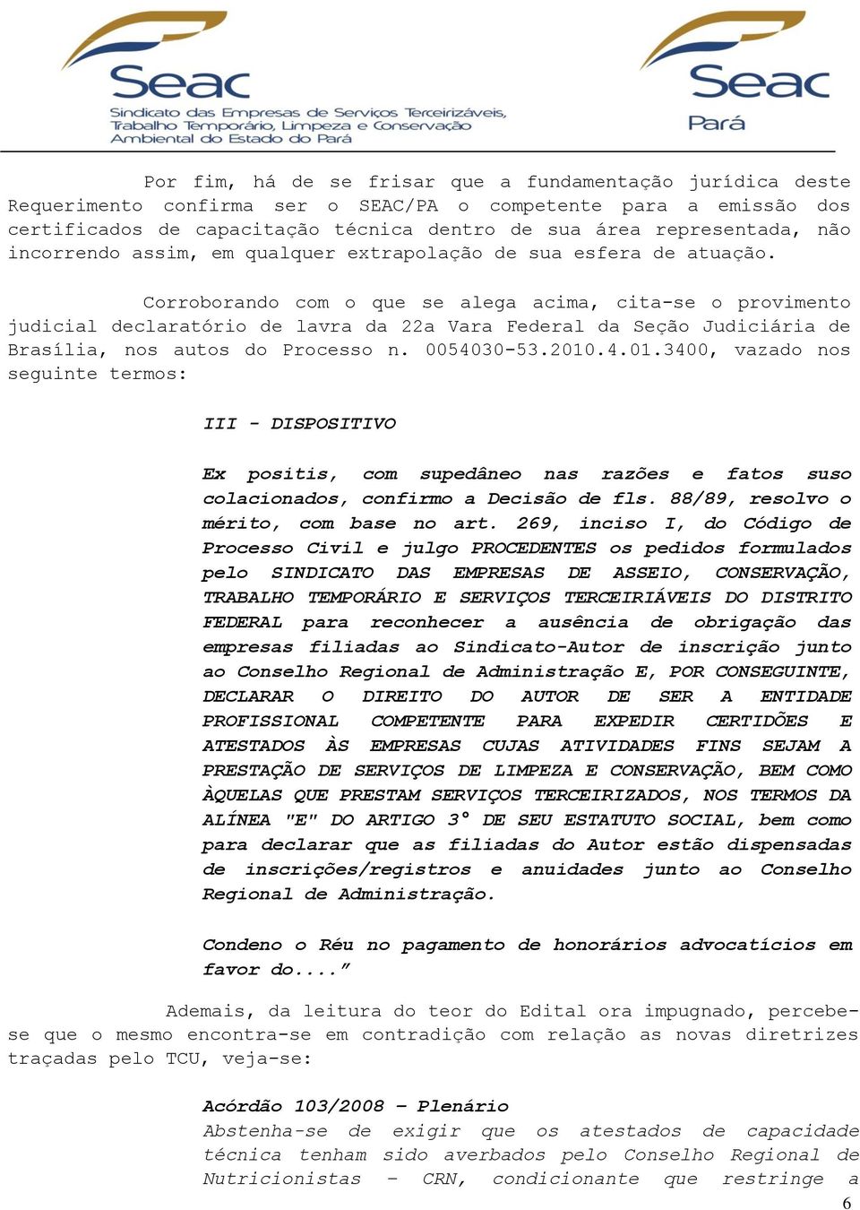 Corroborando com o que se alega acima, cita-se o provimento judicial declaratório de lavra da 22a Vara Federal da Seção Judiciária de Brasília, nos autos do Processo n. 0054030-53.2010