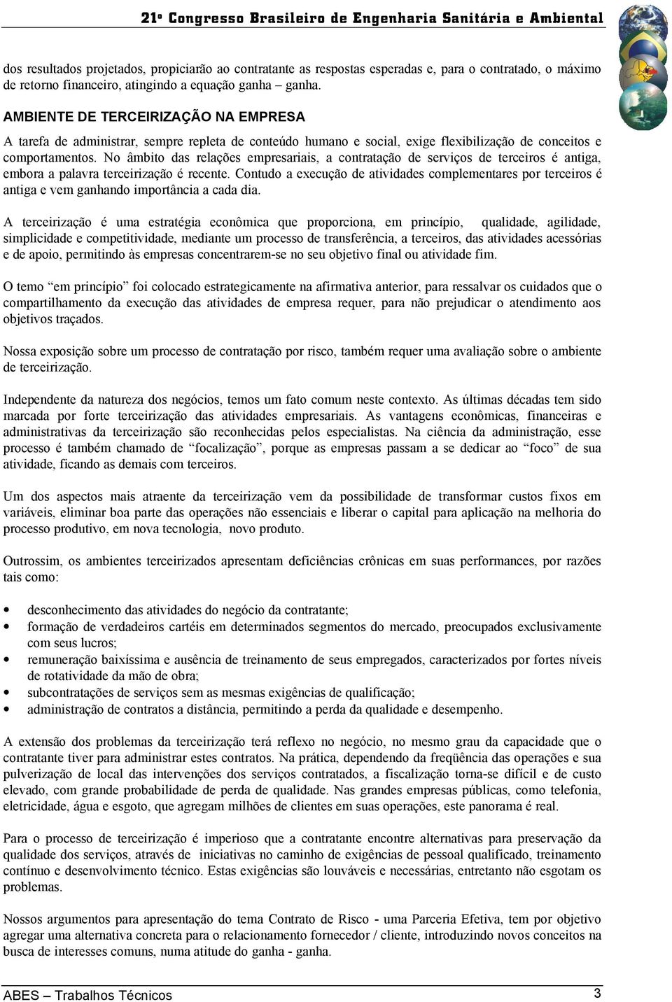 No âmbito das relações empresariais, a contratação de serviços de terceiros é antiga, embora a palavra terceirização é recente.