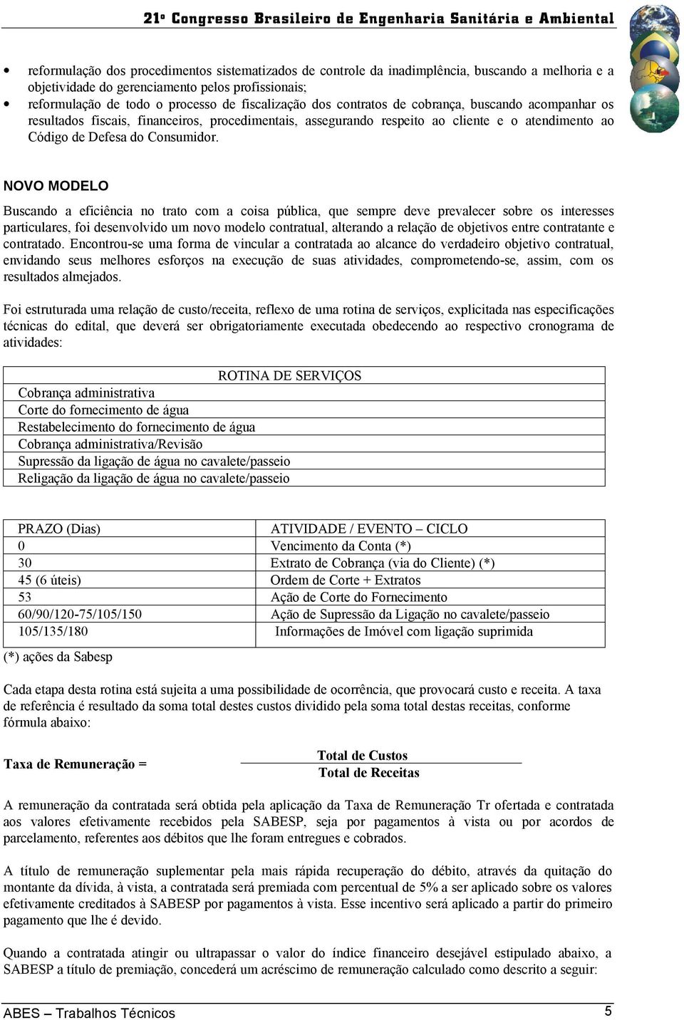 NOVO MODELO Buscando a eficiência no trato com a coisa pública, que sempre deve prevalecer sobre os interesses particulares, foi desenvolvido um novo modelo contratual, alterando a relação de