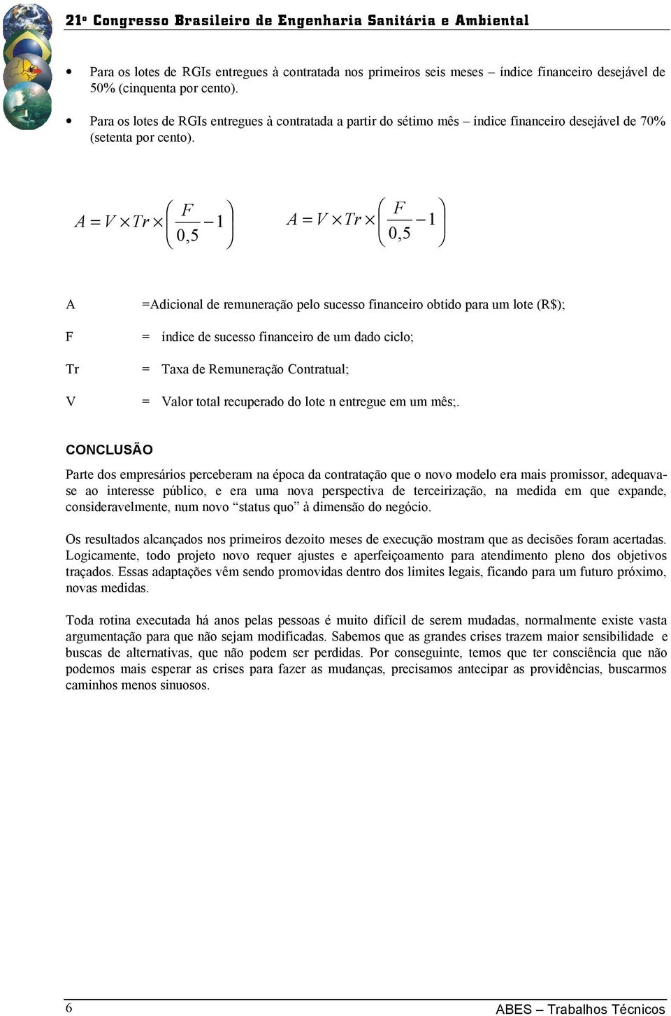 F A = V Tr 1 0,5 F A = V Tr 1 0,5 A =Adicional de remuneração pelo sucesso financeiro obtido para um lote (R$); F = índice de sucesso financeiro de um dado ciclo; Tr = Taxa de Remuneração Contratual;