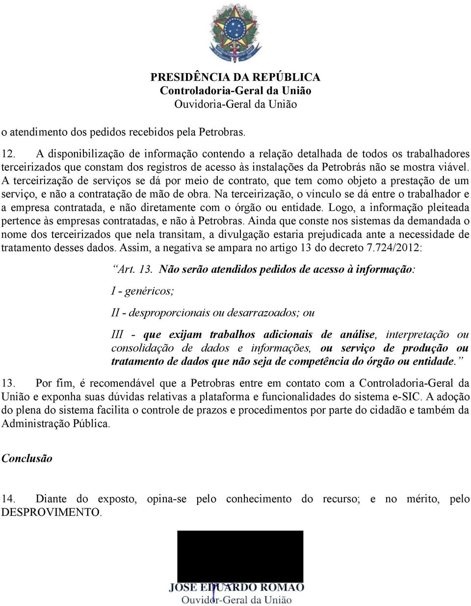 A terceirização de serviços se dá por meio de contrato, que tem como objeto a prestação de um serviço, e não a contratação de mão de obra.