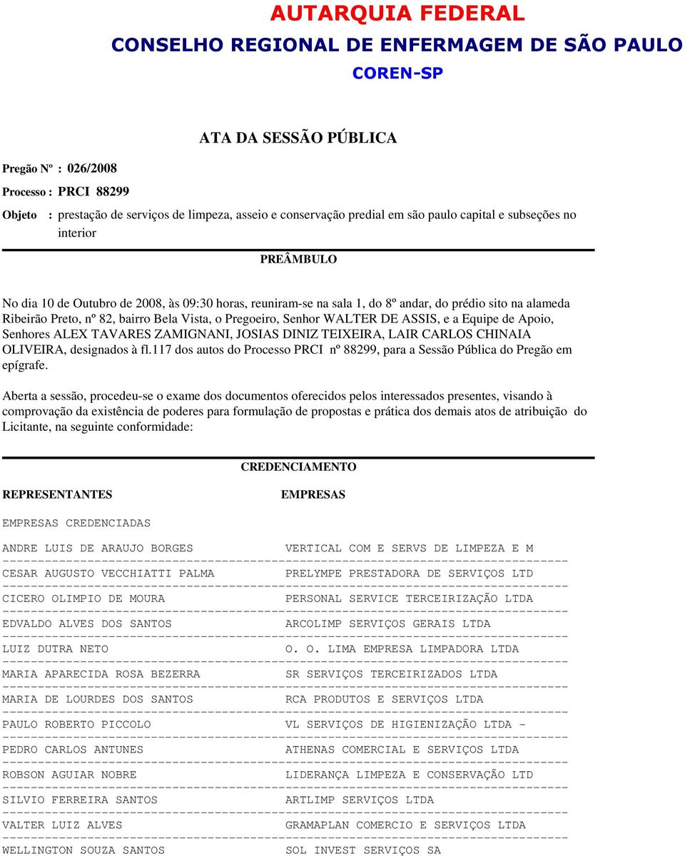 nº 82, bairro Bela Vista, o Pregoeiro, Senhor WALTER DE ASSIS, e a Equipe de Apoio, Senhores ALEX TAVARES ZAMIGNANI, JOSIAS DINIZ TEIXEIRA, LAIR CARLOS CHINAIA OLIVEIRA, designados à fl.