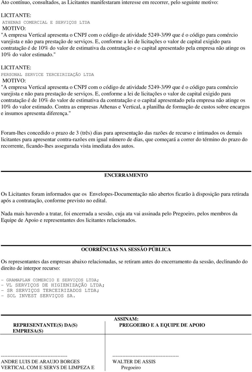 E, conforme a lei de licitações o valor de capital exigido para contratação é de 10% do valor de estimativa da contratação e o capital apresentado pela empresa não atinge os 10% do valor estimado.