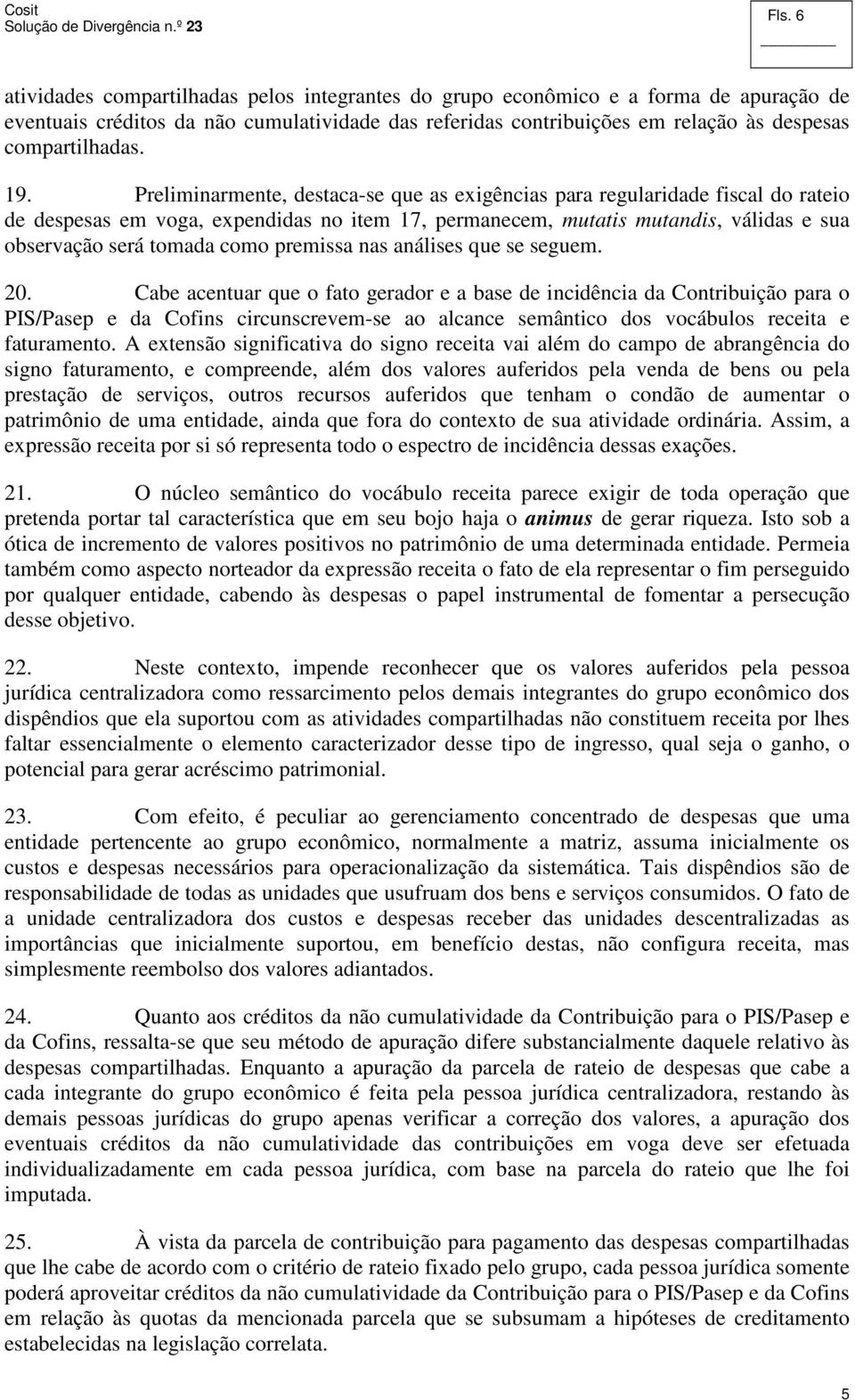 Preliminarmente, destaca-se que as exigências para regularidade fiscal do rateio de despesas em voga, expendidas no item 17, permanecem, mutatis mutandis, válidas e sua observação será tomada como