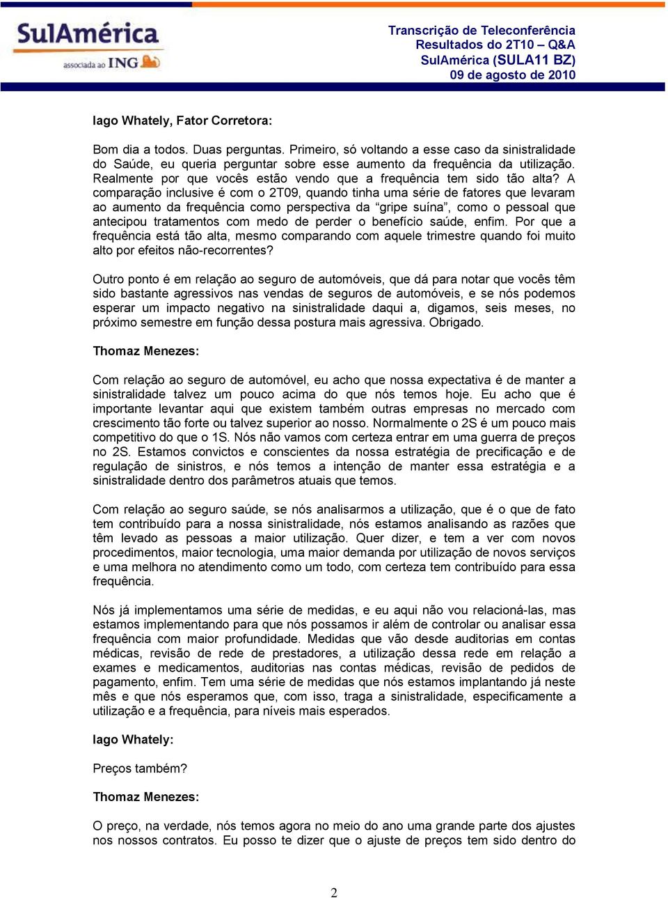 A comparação inclusive é com o 2T09, quando tinha uma série de fatores que levaram ao aumento da frequência como perspectiva da gripe suína, como o pessoal que antecipou tratamentos com medo de