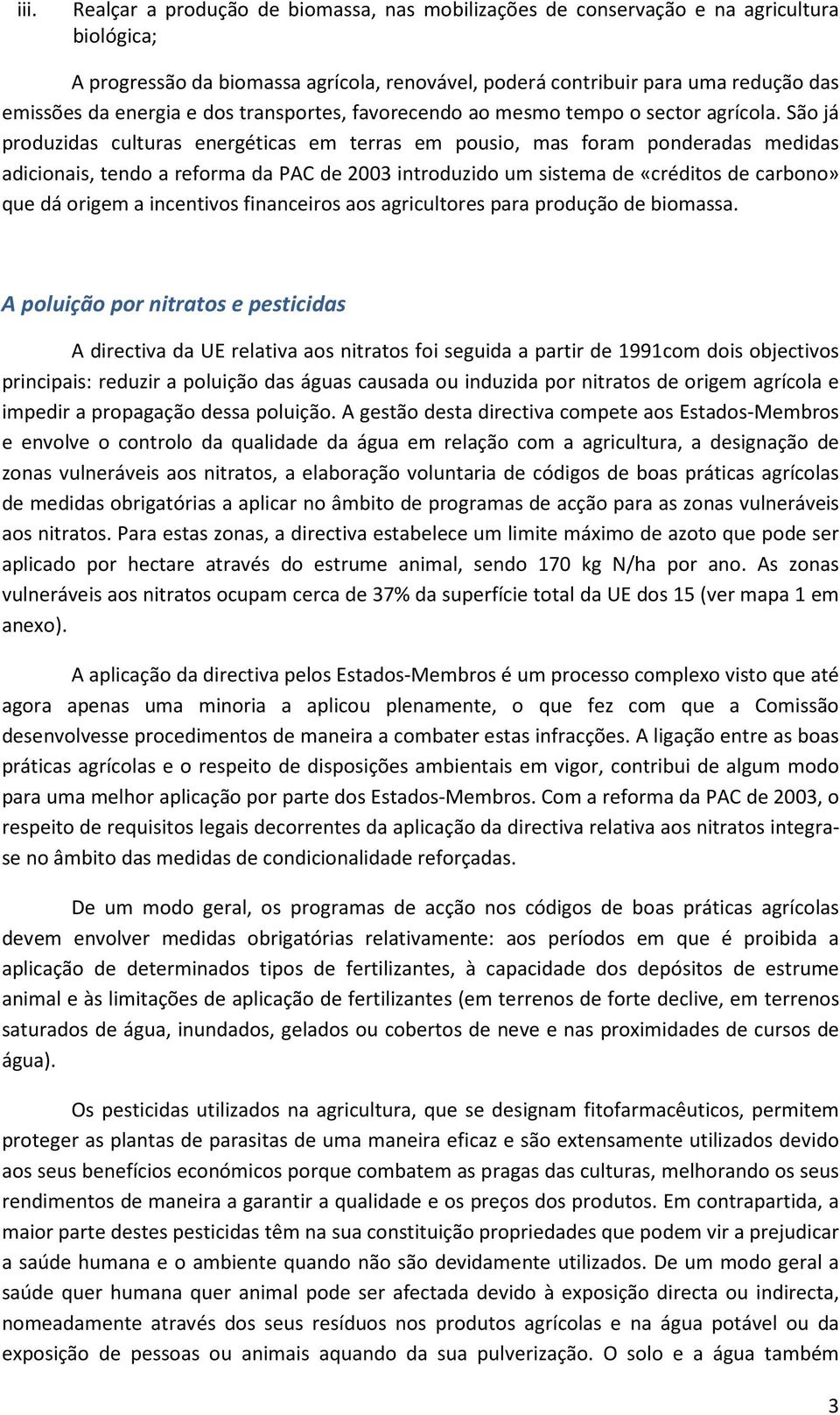 São já produzidas culturas energéticas em terras em pousio, mas foram ponderadas medidas adicionais, tendo a reforma da PAC de 2003 introduzido um sistema de «créditos de carbono» que dá origem a