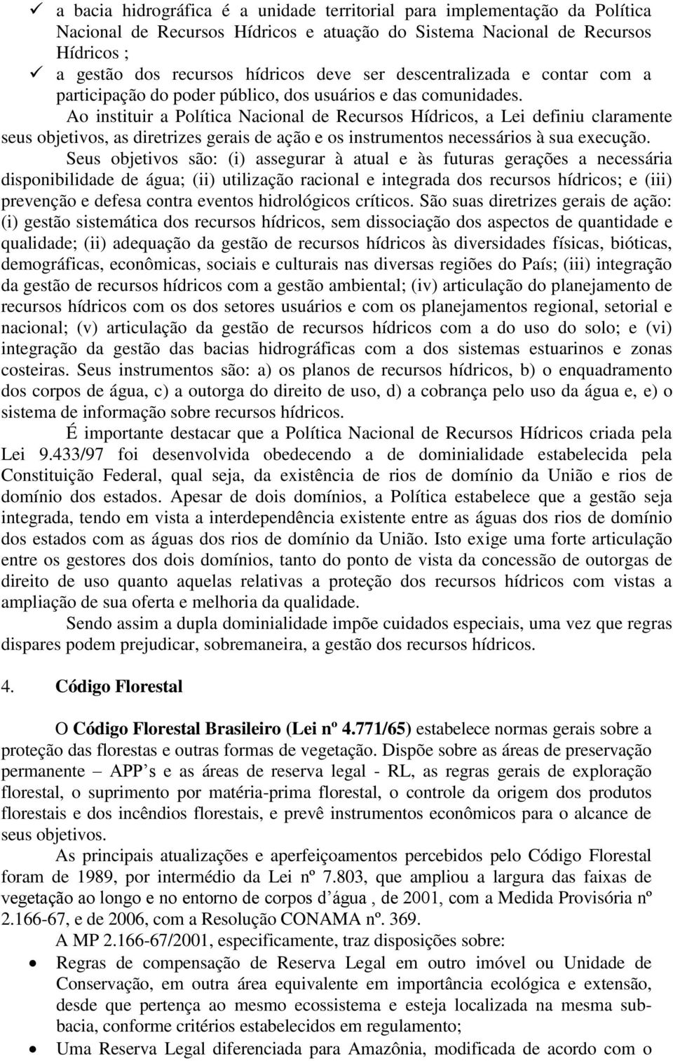 Ao instituir a Política Nacional de Recursos Hídricos, a Lei definiu claramente seus objetivos, as diretrizes gerais de ação e os instrumentos necessários à sua execução.