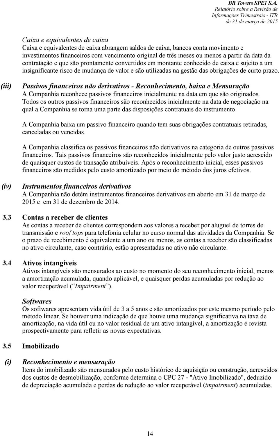 (iii) Passivos financeiros não derivativos - Reconhecimento, baixa e Mensuração A Companhia reconhece passivos financeiros inicialmente na data em que são originados.