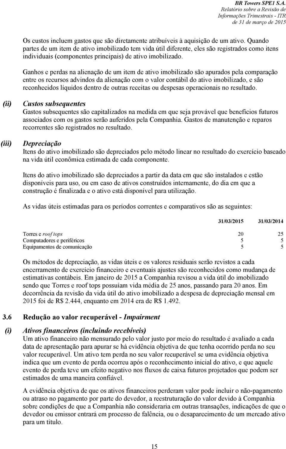 Ganhos e perdas na alienação de um item de ativo imobilizado são apurados pela comparação entre os recursos advindos da alienação com o valor contábil do ativo imobilizado, e são reconhecidos