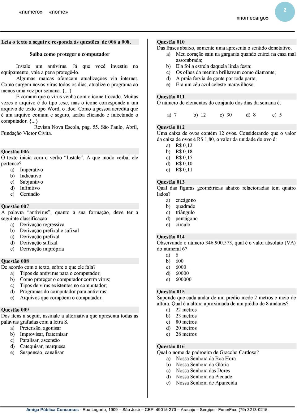 Muitas vezes o arquivo é do tipo.exe, mas o ícone corresponde a um arquivo de texto tipo Word, o.doc. Como a pessoa acredita que é um arquivo comum e seguro, acaba clicando e infectando o computador.