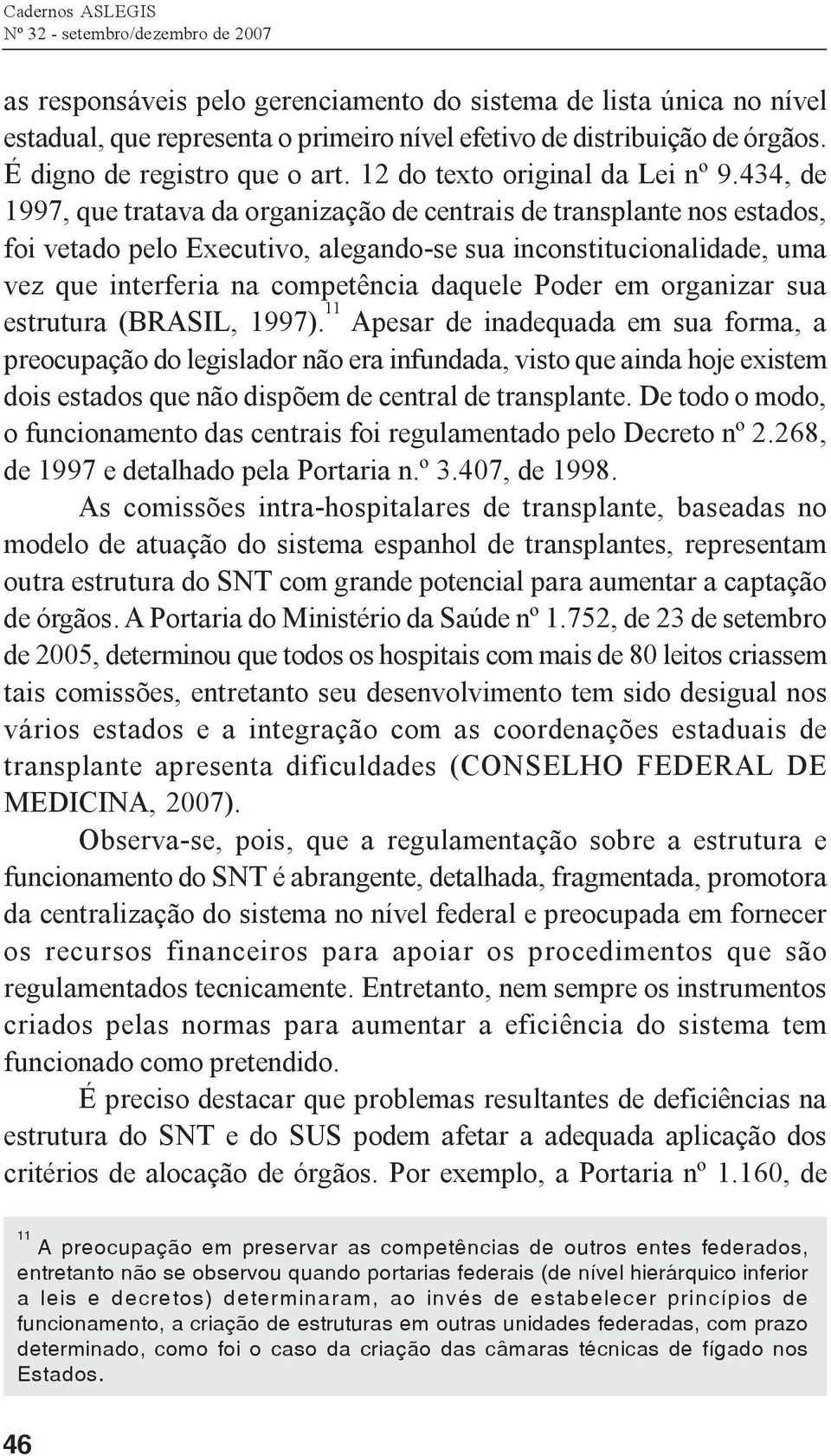 434, de 1997, que tratava da organização de centrais de transplante nos estados, foi vetado pelo Executivo, alegando-se sua inconstitucionalidade, uma vez que interferia na competência daquele Poder