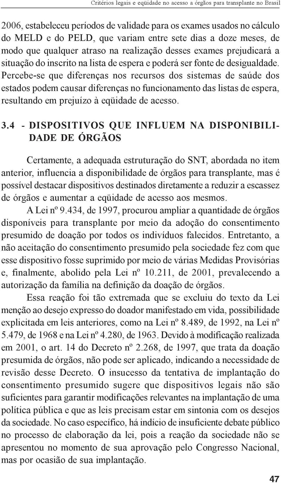 Percebe-se que diferenças nos recursos dos sistemas de saúde dos estados podem causar diferenças no funcionamento das listas de espera, resultando em prejuízo à eqüidade de acesso. 3.