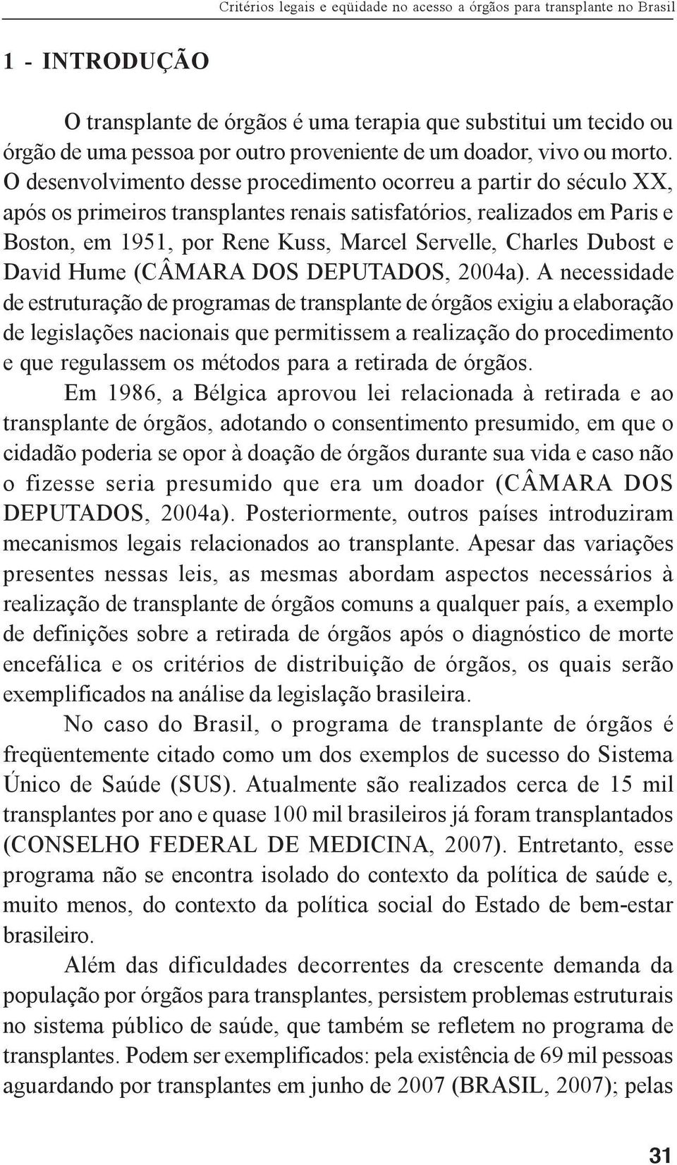 O desenvolvimento desse procedimento ocorreu a partir do século XX, após os primeiros transplantes renais satisfatórios, realizados em Paris e Boston, em 1951, por Rene Kuss, Marcel Servelle, Charles