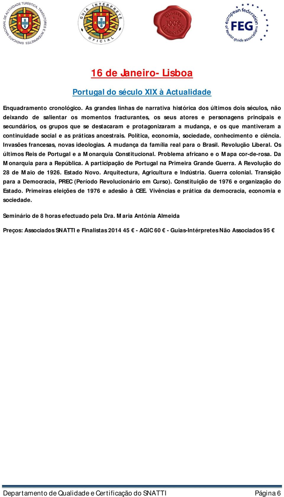 destacaram e protagonizaram a mudança, e os que mantiveram a continuidade social e as práticas ancestrais. Política, economia, sociedade, conhecimento e ciência. Invasões francesas, novas ideologias.