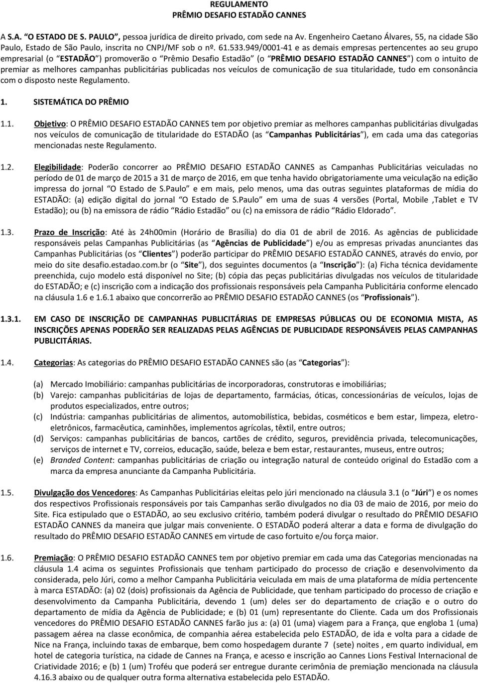 949/0001-41 e as demais empresas pertencentes ao seu grupo empresarial (o ESTADÃO ) promoverão o Prêmio Desafio Estadão (o PRÊMIO DESAFIO ESTADÃO CANNES ) com o intuito de premiar as melhores