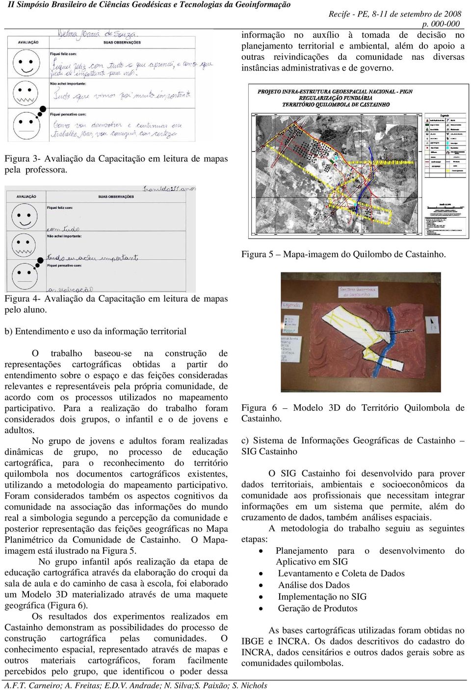 b) Entendimento e uso da informação territorial O trabalho baseou-se na construção de representações cartográficas obtidas a partir do entendimento sobre o espaço e das feições consideradas