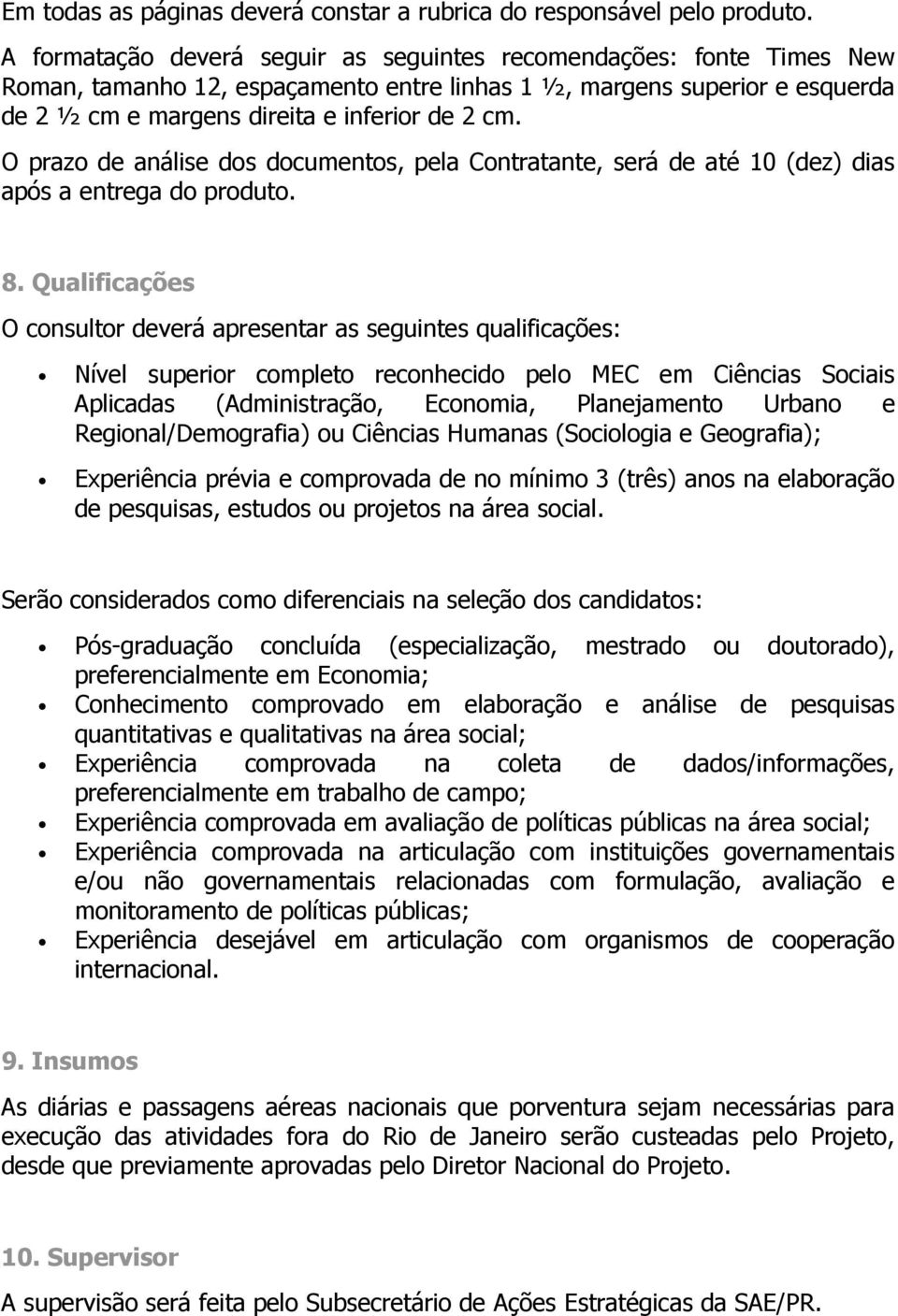 O prazo de análise dos documentos, pela Contratante, será de até 10 (dez) dias após a entrega do produto. 8.