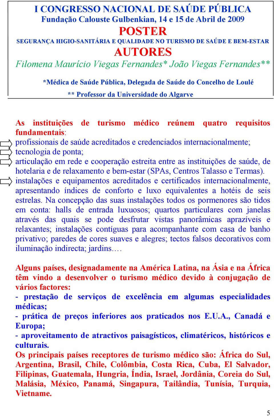 requisitos fundamentais: profissionais de saúde acreditados e credenciados internacionalmente; tecnologia de ponta; articulação em rede e cooperação estreita entre as instituições de saúde, de