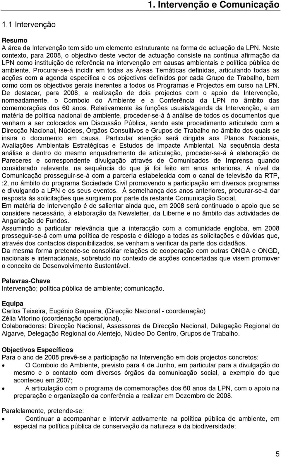 Procurar-se-á incidir em todas as Áreas Temáticas definidas, articulando todas as acções com a agenda específica e os objectivos definidos por cada Grupo de Trabalho, bem como com os objectivos