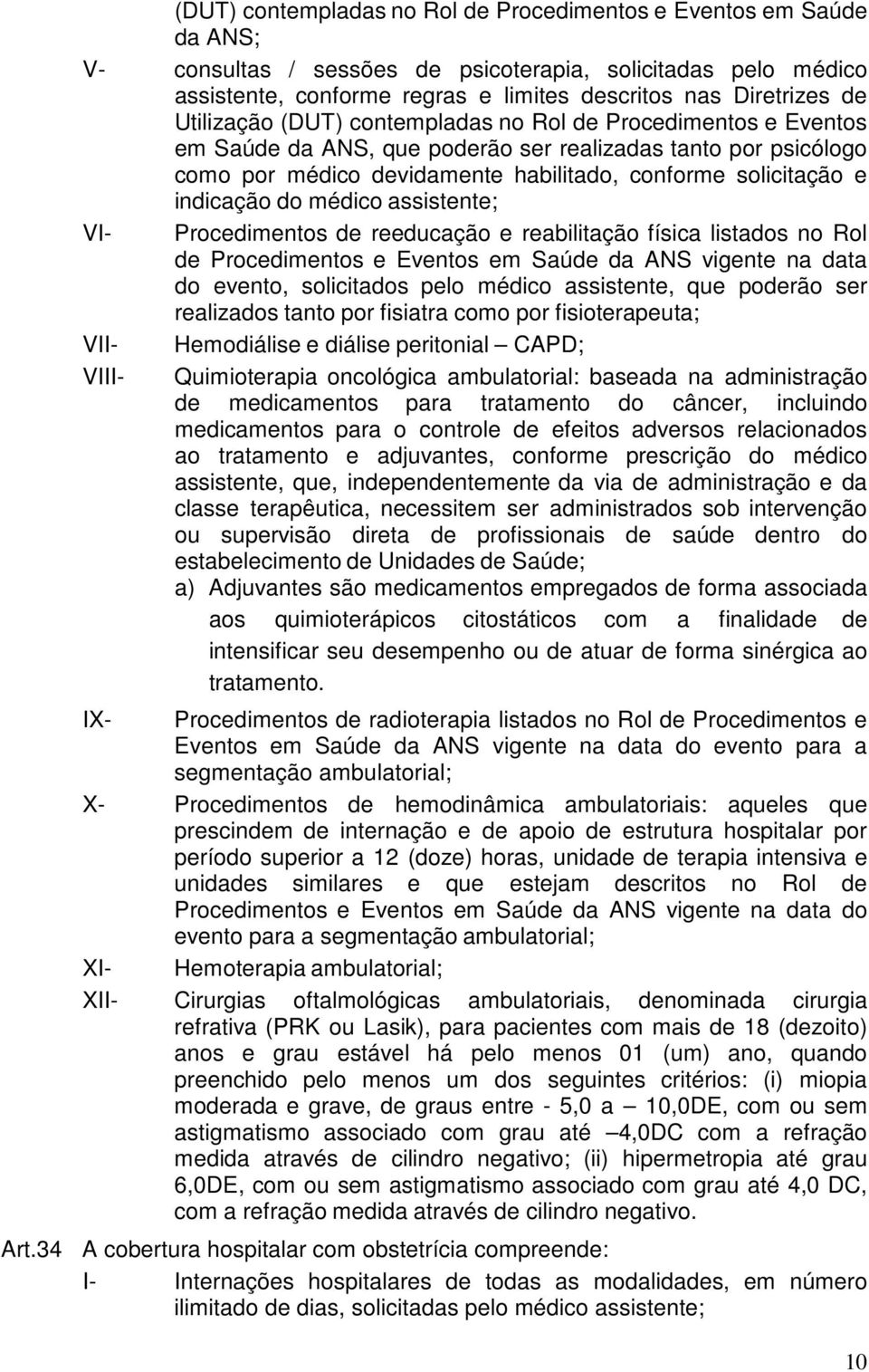 indicação do médico assistente; VI- Procedimentos de reeducação e reabilitação física listados no Rol de Procedimentos e Eventos em Saúde da ANS vigente na data do evento, solicitados pelo médico