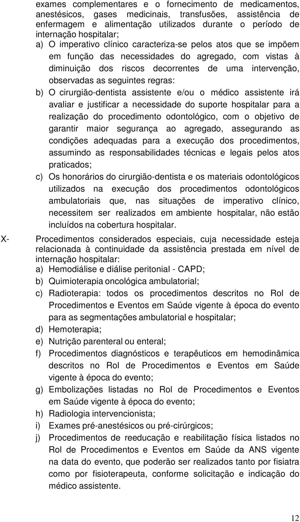 b) O cirurgião-dentista assistente e/ou o médico assistente irá avaliar e justificar a necessidade do suporte hospitalar para a realização do procedimento odontológico, com o objetivo de garantir