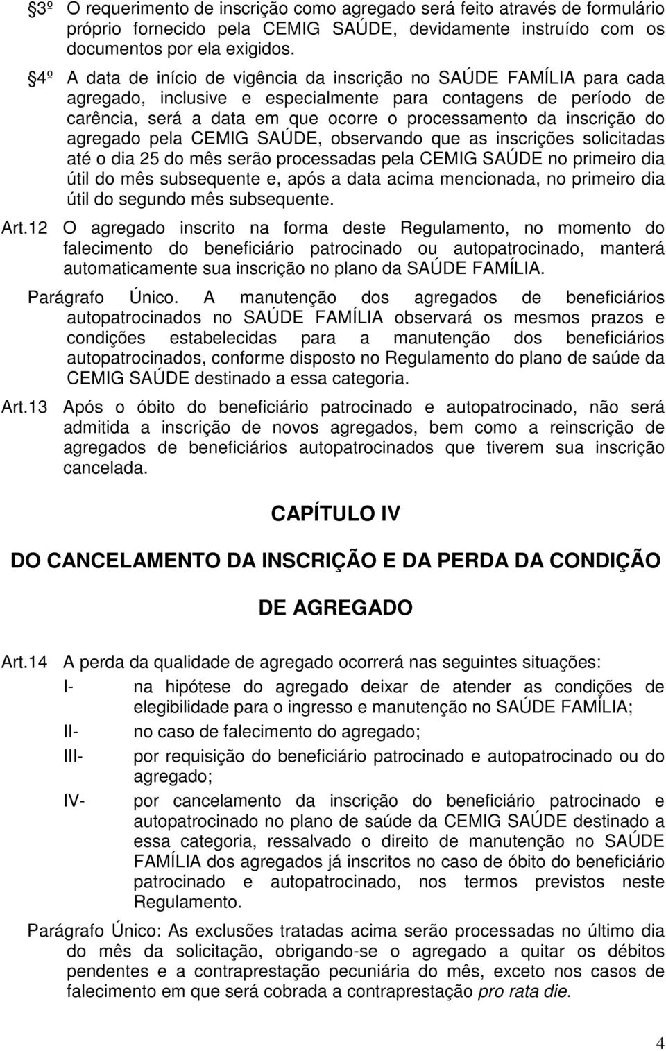 inscrição do agregado pela CEMIG SAÚDE, observando que as inscrições solicitadas até o dia 25 do mês serão processadas pela CEMIG SAÚDE no primeiro dia útil do mês subsequente e, após a data acima