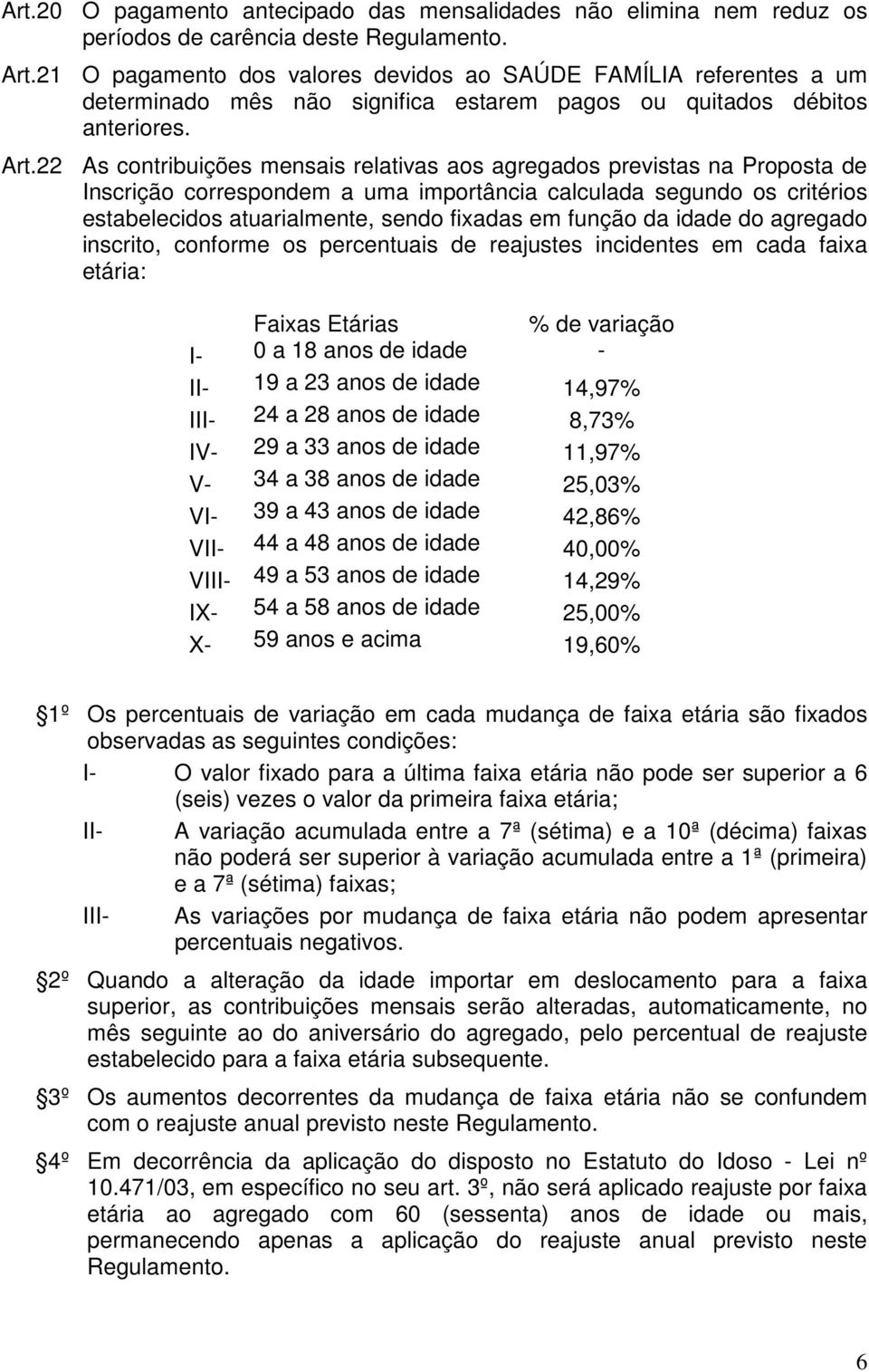 22 As contribuições mensais relativas aos agregados previstas na Proposta de Inscrição correspondem a uma importância calculada segundo os critérios estabelecidos atuarialmente, sendo fixadas em