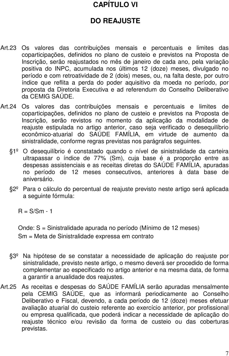 ano, pela variação positiva do INPC, acumulada nos últimos 12 (doze) meses, divulgado no período e com retroatividade de 2 (dois) meses, ou, na falta deste, por outro índice que reflita a perda do