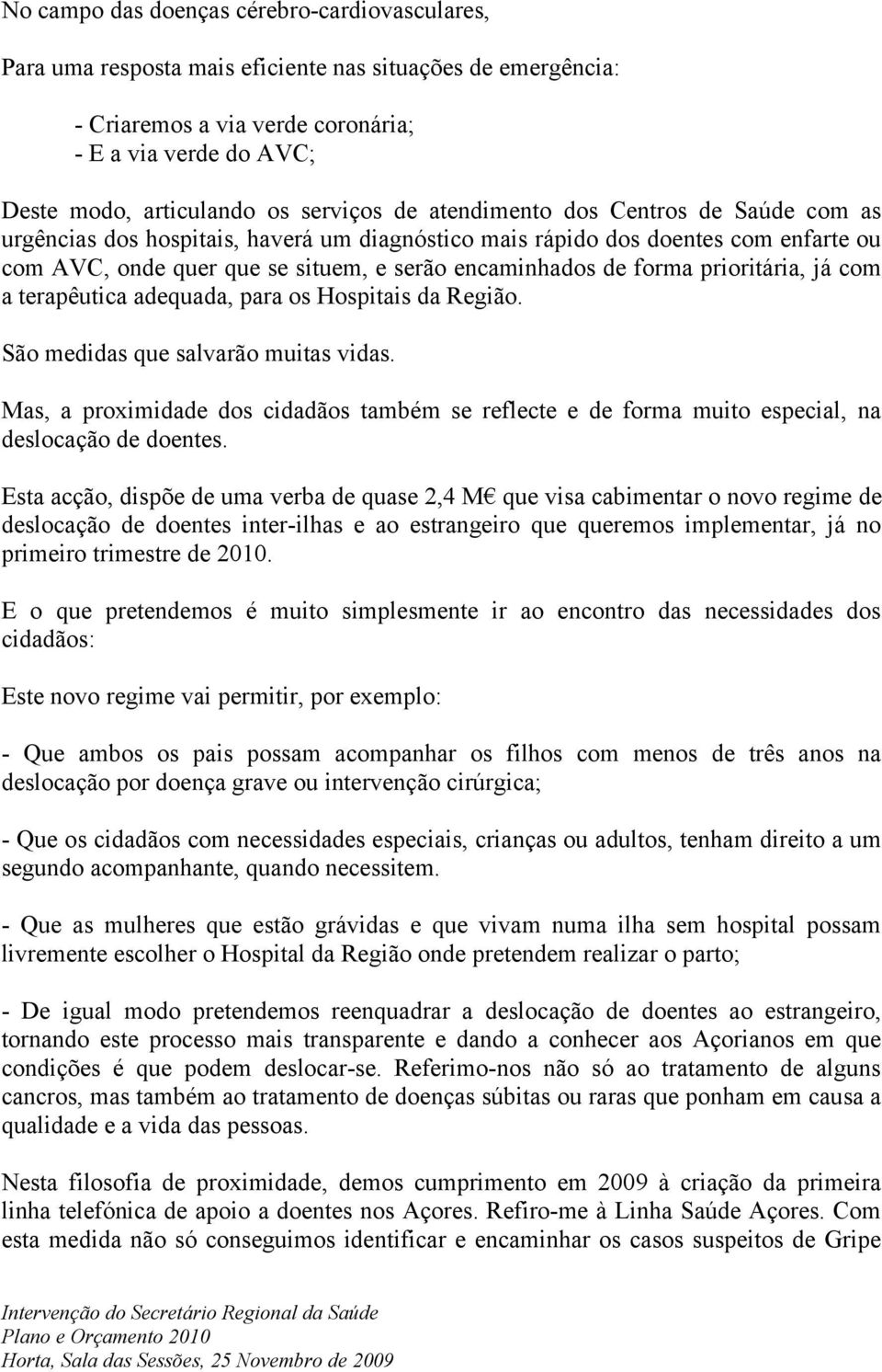 forma prioritária, já com a terapêutica adequada, para os Hospitais da Região. São medidas que salvarão muitas vidas.