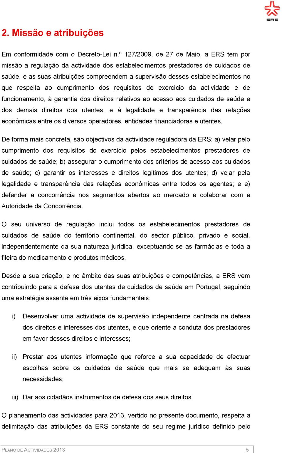 no que respeita ao cumprimento dos requisitos de exercício da actividade e de funcionamento, à garantia dos direitos relativos ao acesso aos cuidados de saúde e dos demais direitos dos utentes, e à