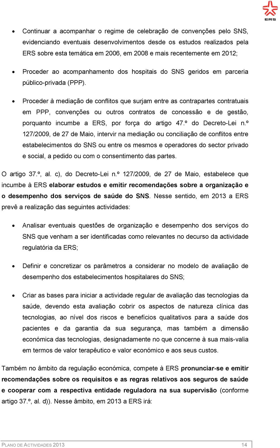 Proceder à mediação de conflitos que surjam entre as contrapartes contratuais em PPP, convenções ou outros contratos de concessão e de gestão, porquanto incumbe a ERS, por força do artigo 47.