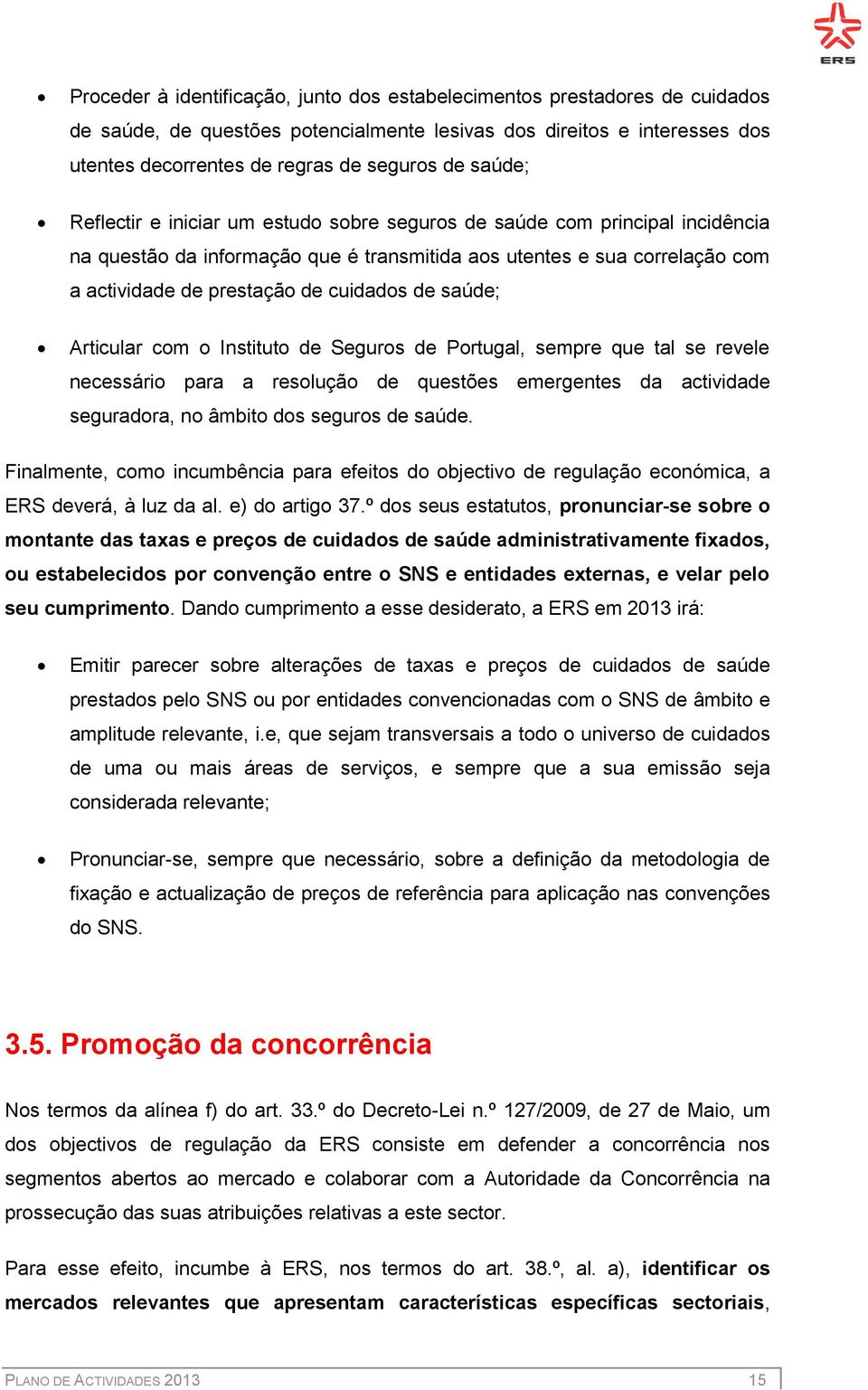 de saúde; Articular com o Instituto de Seguros de Portugal, sempre que tal se revele necessário para a resolução de questões emergentes da actividade seguradora, no âmbito dos seguros de saúde.