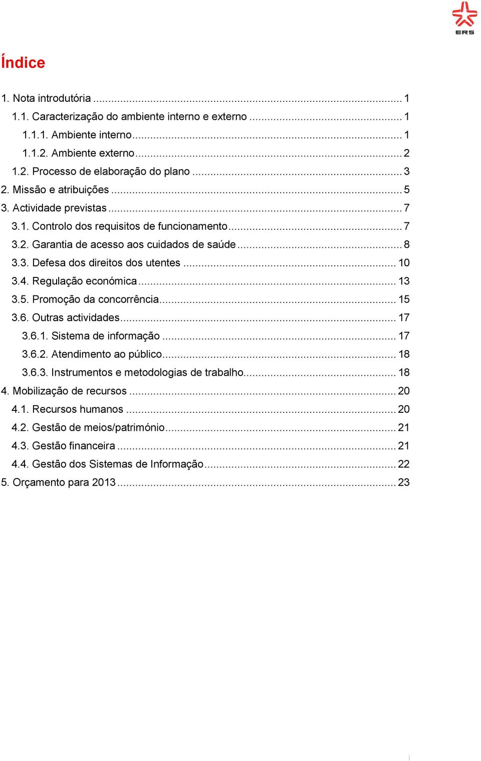 4. Regulação económica... 13 3.5. Promoção da concorrência... 15 3.6. Outras actividades... 17 3.6.1. Sistema de informação... 17 3.6.2. Atendimento ao público... 18 3.6.3. Instrumentos e metodologias de trabalho.