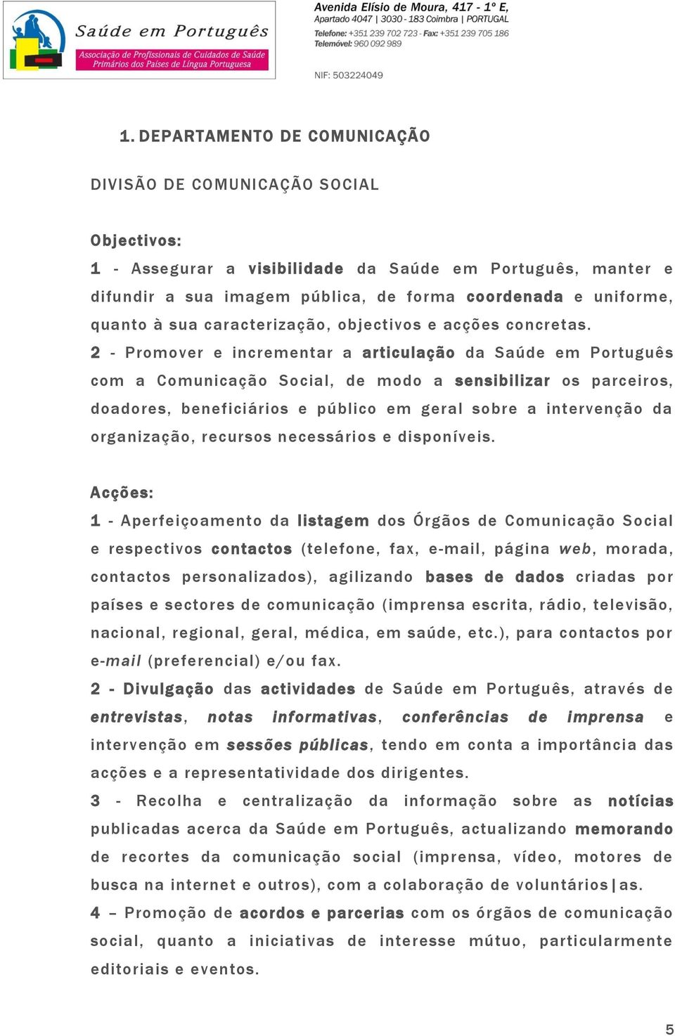 2 - Promover e incrementar a articulação da Saúde em Português com a Comunicação Social, de modo a sensibilizar os parceiros, doadores, beneficiários e público em geral sobre a intervenção da