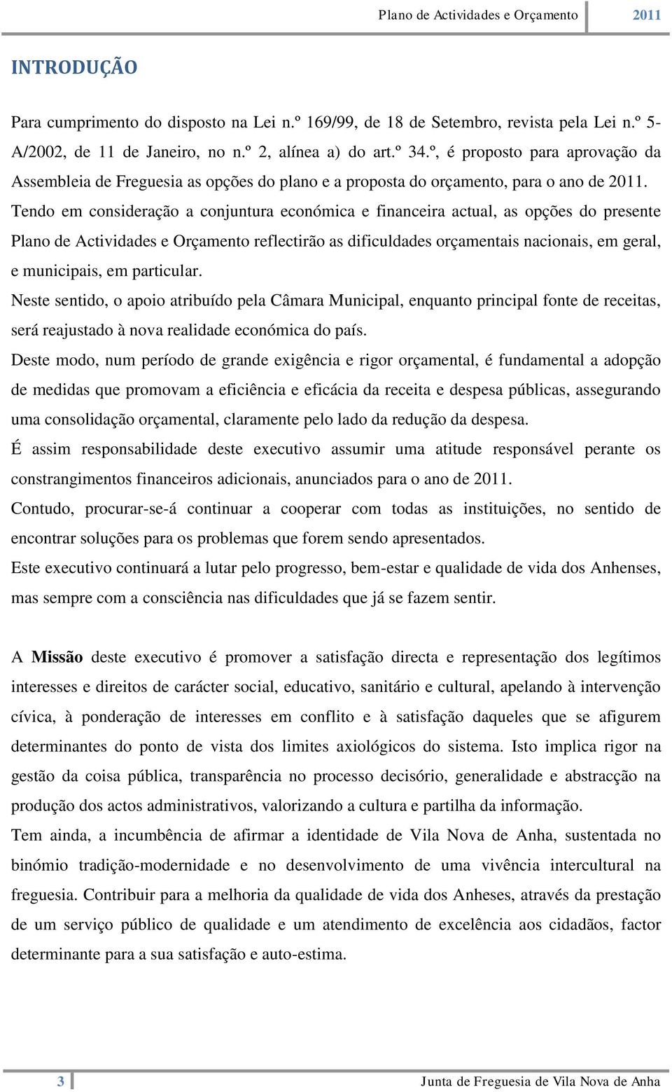 Tendo em consideração a conjuntura económica e financeira actual, as opções do presente Plano de Actividades e Orçamento reflectirão as dificuldades orçamentais nacionais, em geral, e municipais, em