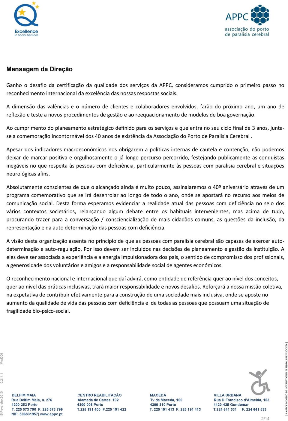 A dimensão das valências e o número de clientes e colaboradores envolvidos, farão do próximo ano, um ano de reflexão e teste a novos procedimentos de gestão e ao reequacionamento de modelos de boa