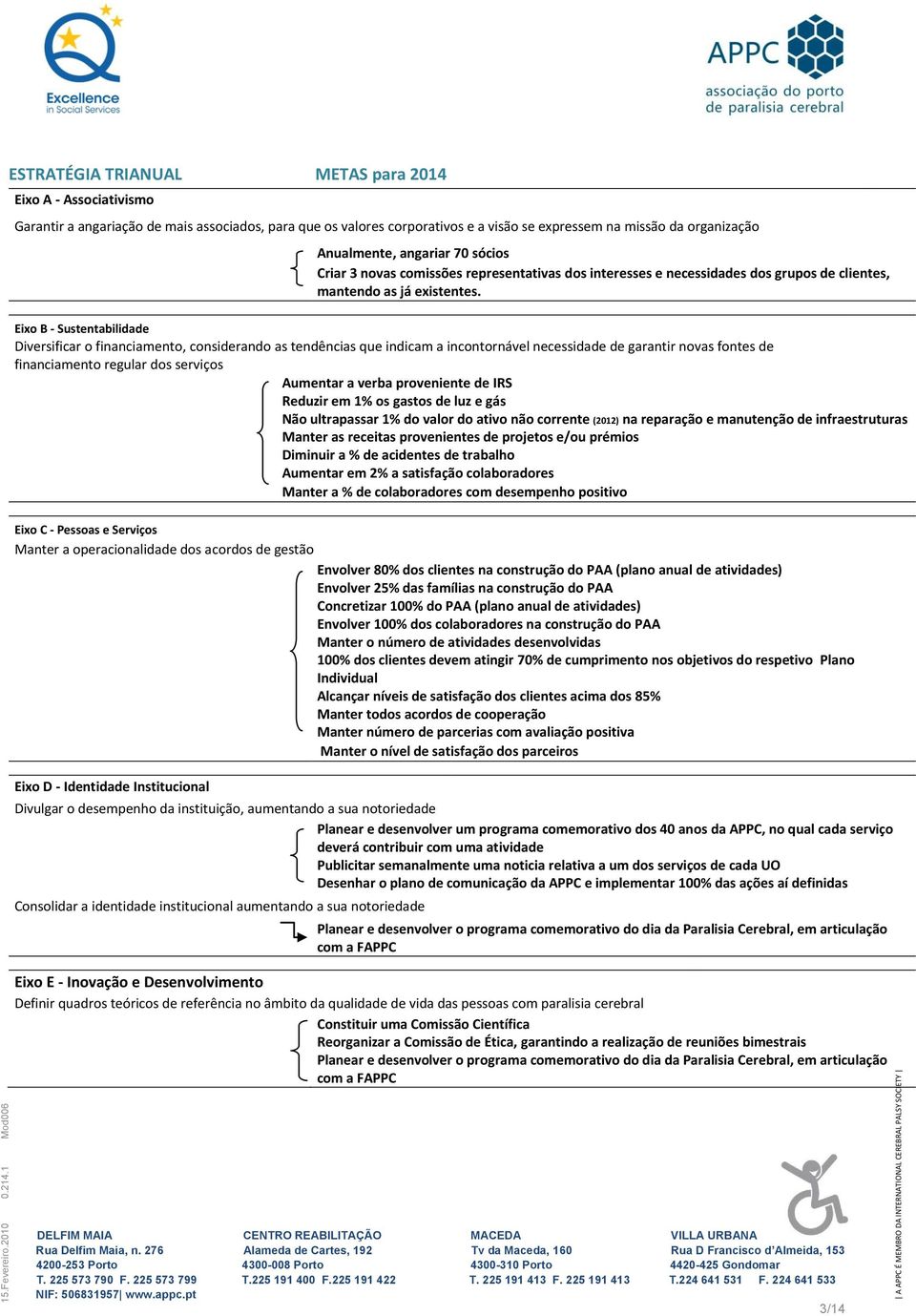 Eixo B - Sustentabilidade Diversificar o financiamento, considerando as tendências que indicam a incontornável necessidade de garantir novas fontes de financiamento regular dos serviços Aumentar a