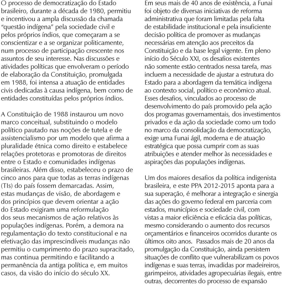 Nas discussões e atividades políticas que envolveram o período de elaboração da Constituição, promulgada em 1988, foi intensa a atuação de entidades civis dedicadas à causa indígena, bem como de