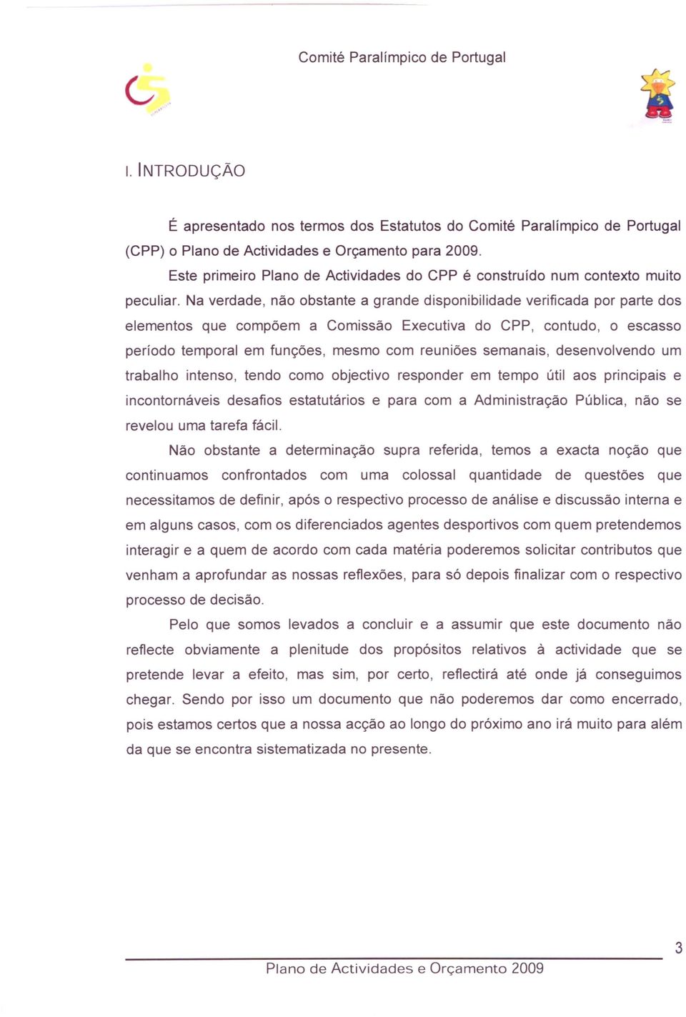 Na verdade, não obstante a grande disponibilidade verificada por parte dos elementos que compõem a Comissão Executiva do CPP, contudo, o escasso período temporal em funções, mesmo com reuniões