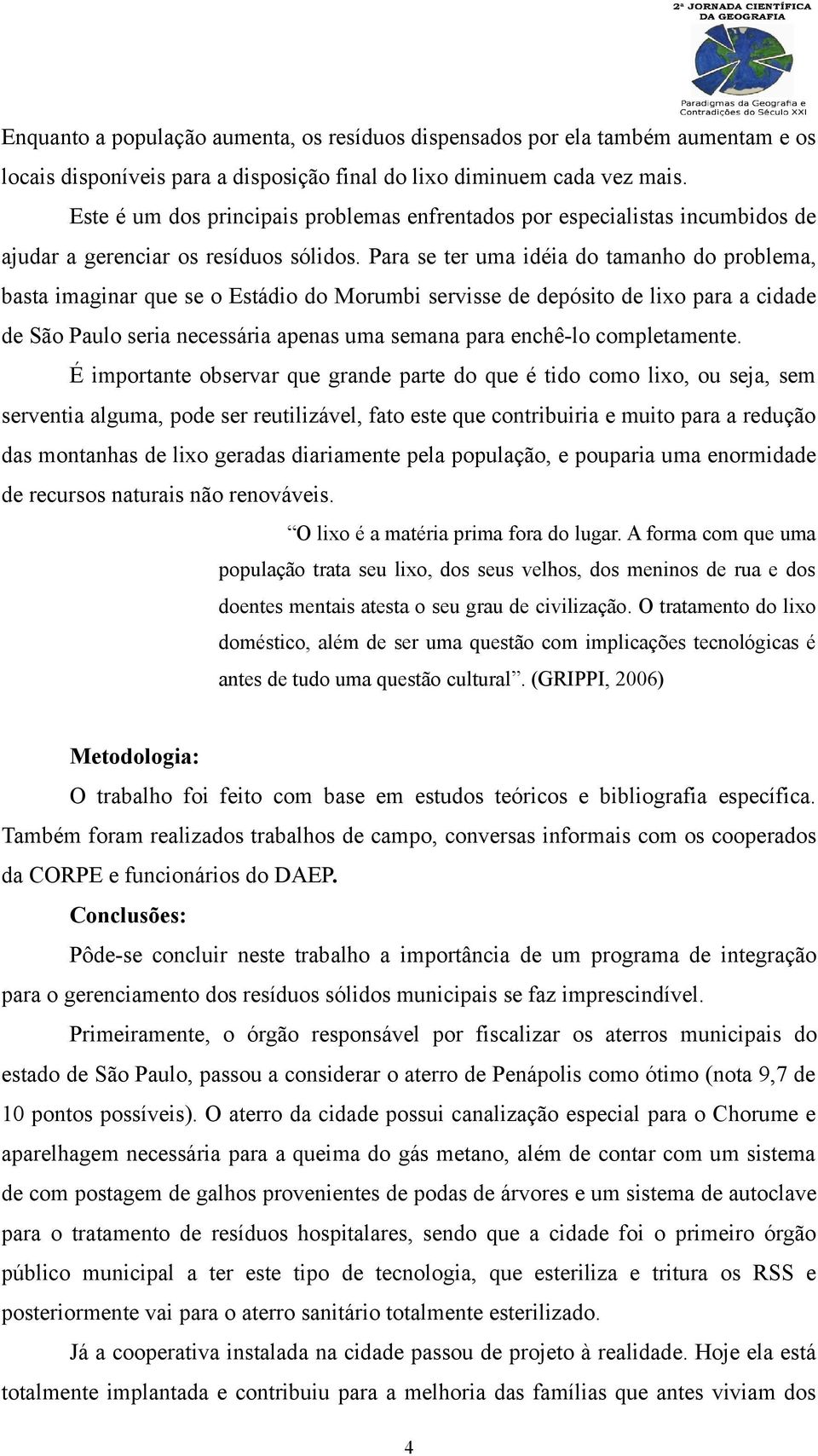 Para se ter uma idéia do tamanho do problema, basta imaginar que se o Estádio do Morumbi servisse de depósito de lixo para a cidade de São Paulo seria necessária apenas uma semana para enchê-lo