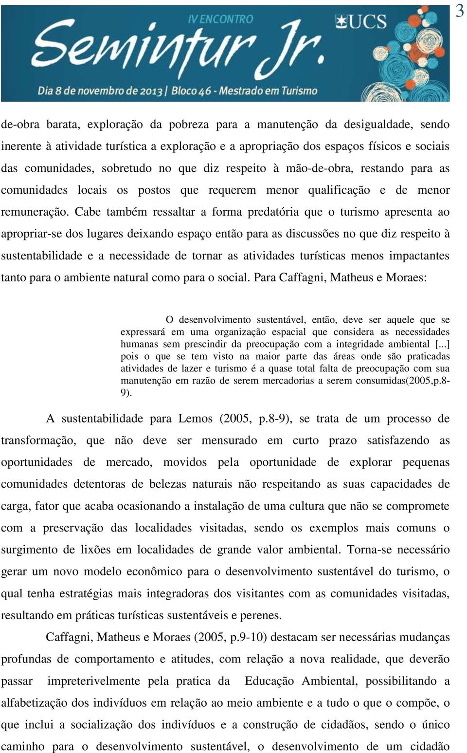 Cabe também ressaltar a forma predatória que o turismo apresenta ao apropriar-se dos lugares deixando espaço então para as discussões no que diz respeito à sustentabilidade e a necessidade de tornar