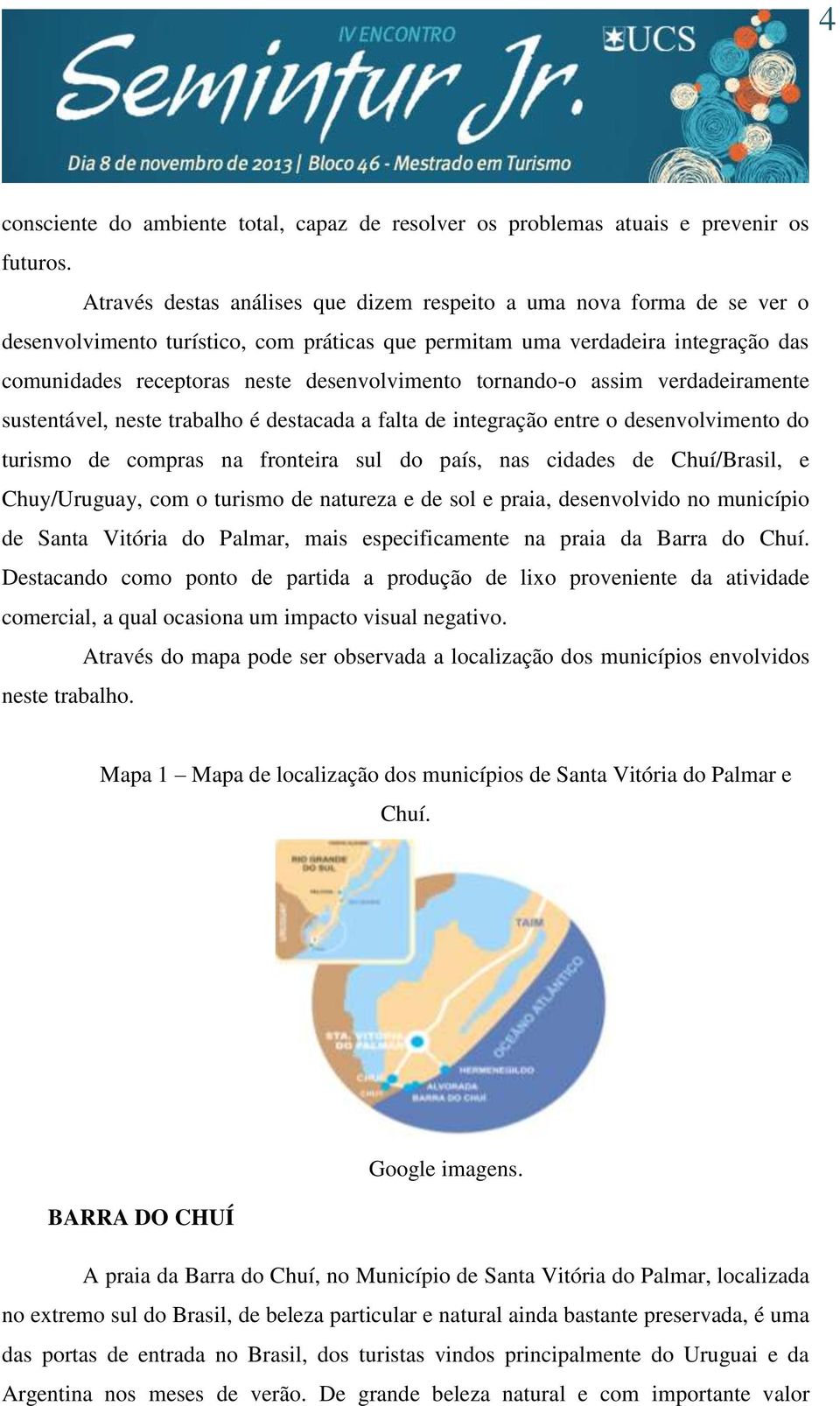 tornando-o assim verdadeiramente sustentável, neste trabalho é destacada a falta de integração entre o desenvolvimento do turismo de compras na fronteira sul do país, nas cidades de Chuí/Brasil, e