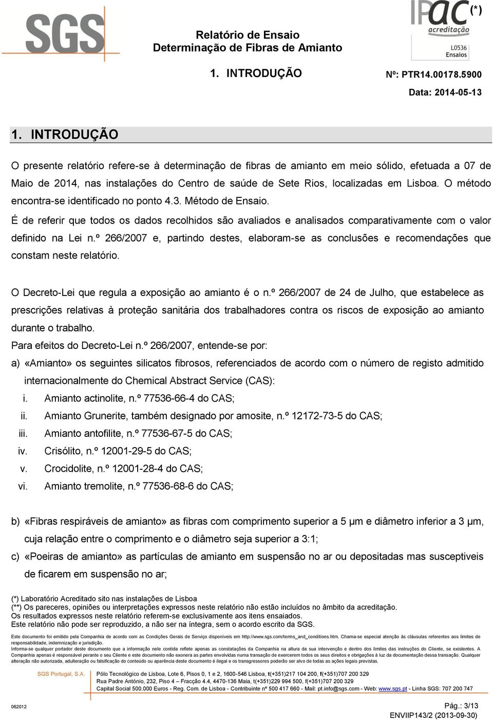 O método encontra-se identificado no ponto 4.3. Método de Ensaio. É de referir que todos os dados recolhidos são avaliados e analisados comparativamente com o valor definido na Lei n.