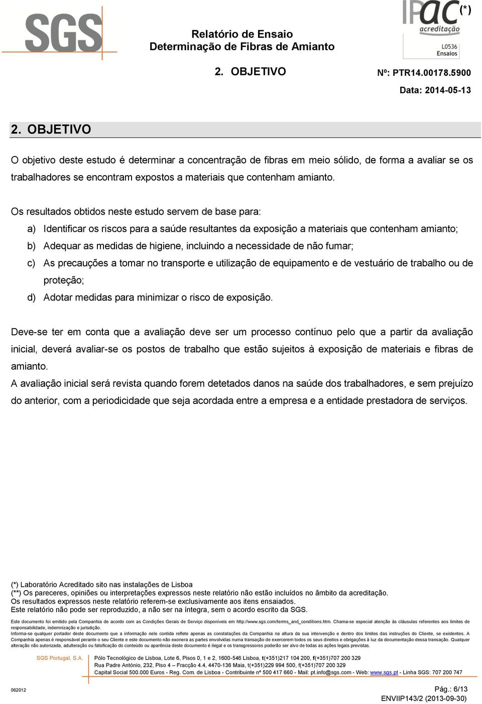 necessidade de não fumar; c) As precauções a tomar no transporte e utilização de equipamento e de vestuário de trabalho ou de proteção; d) Adotar medidas para minimizar o risco de exposição.