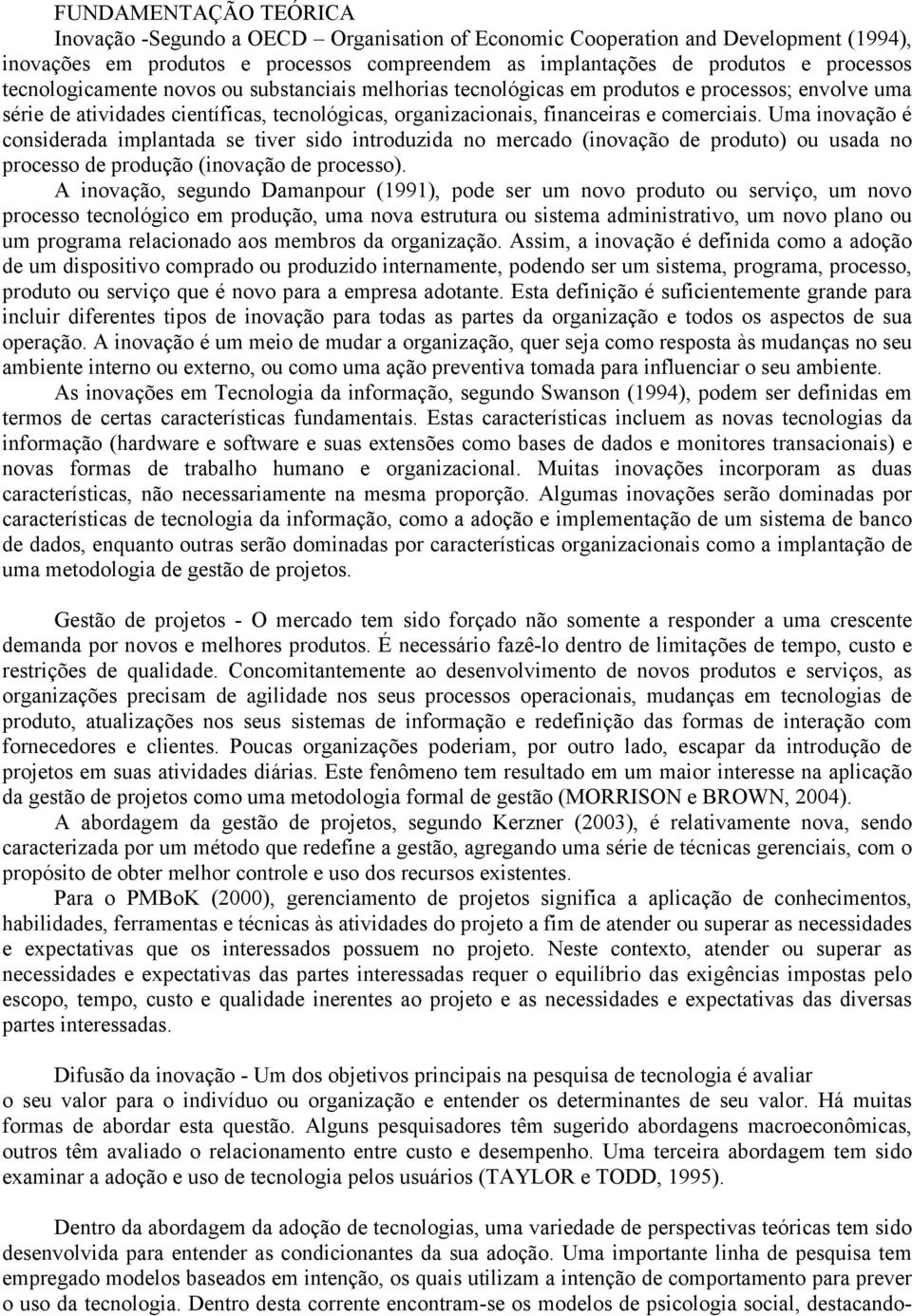 Uma inovação é considerada implantada se tiver sido introduzida no mercado (inovação de produto) ou usada no processo de produção (inovação de processo).