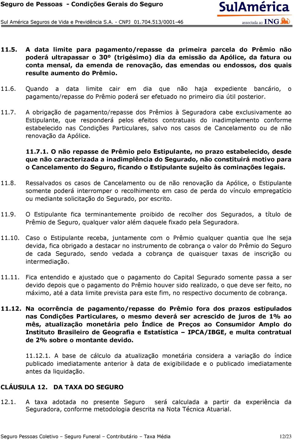 Quando a data limite cair em dia que não haja expediente bancário, o pagamento/repasse do Prêmio poderá ser efetuado no primeiro dia útil posterior. 11.7.