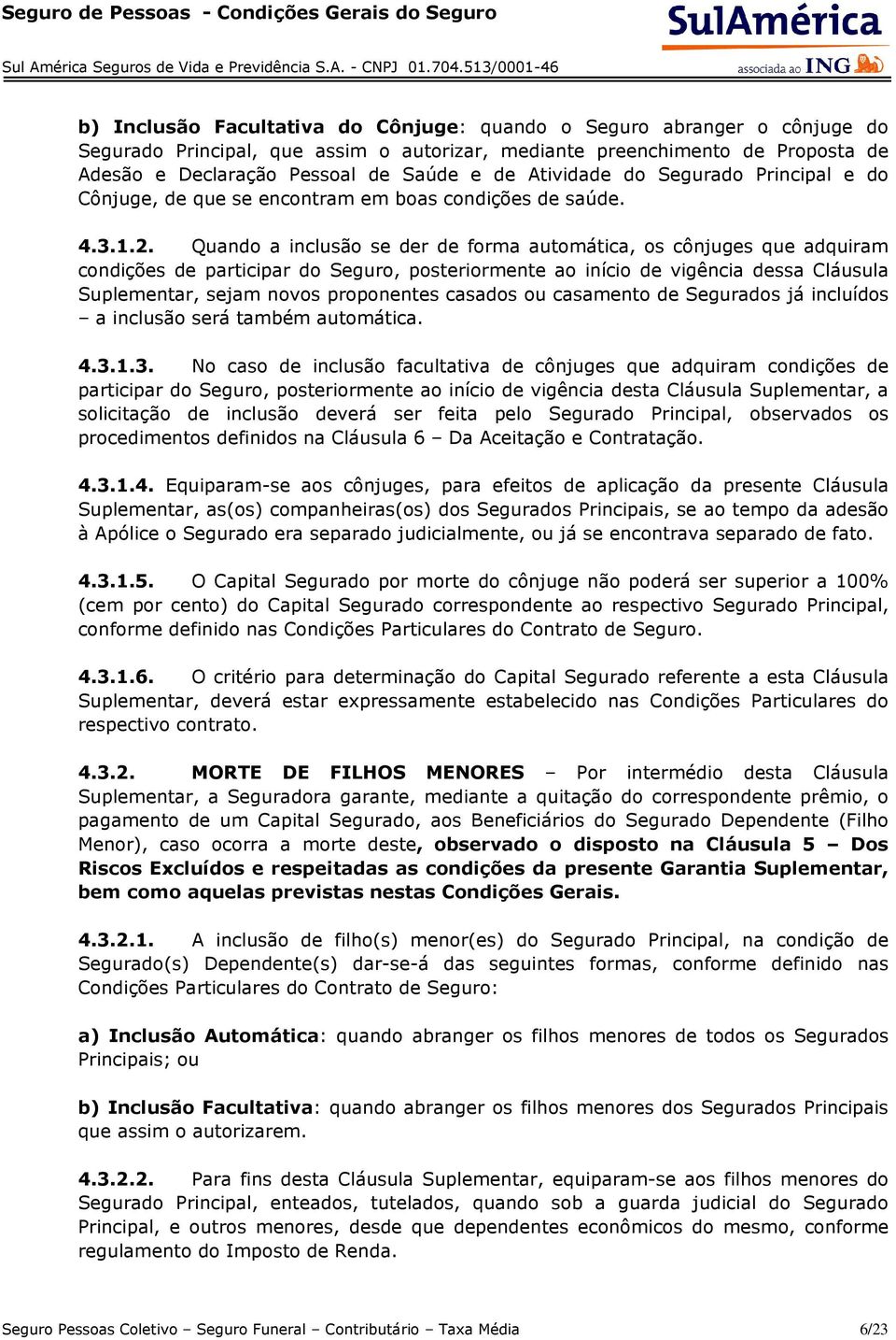 Quando a inclusão se der de forma automática, os cônjuges que adquiram condições de participar do Seguro, posteriormente ao início de vigência dessa Cláusula Suplementar, sejam novos proponentes