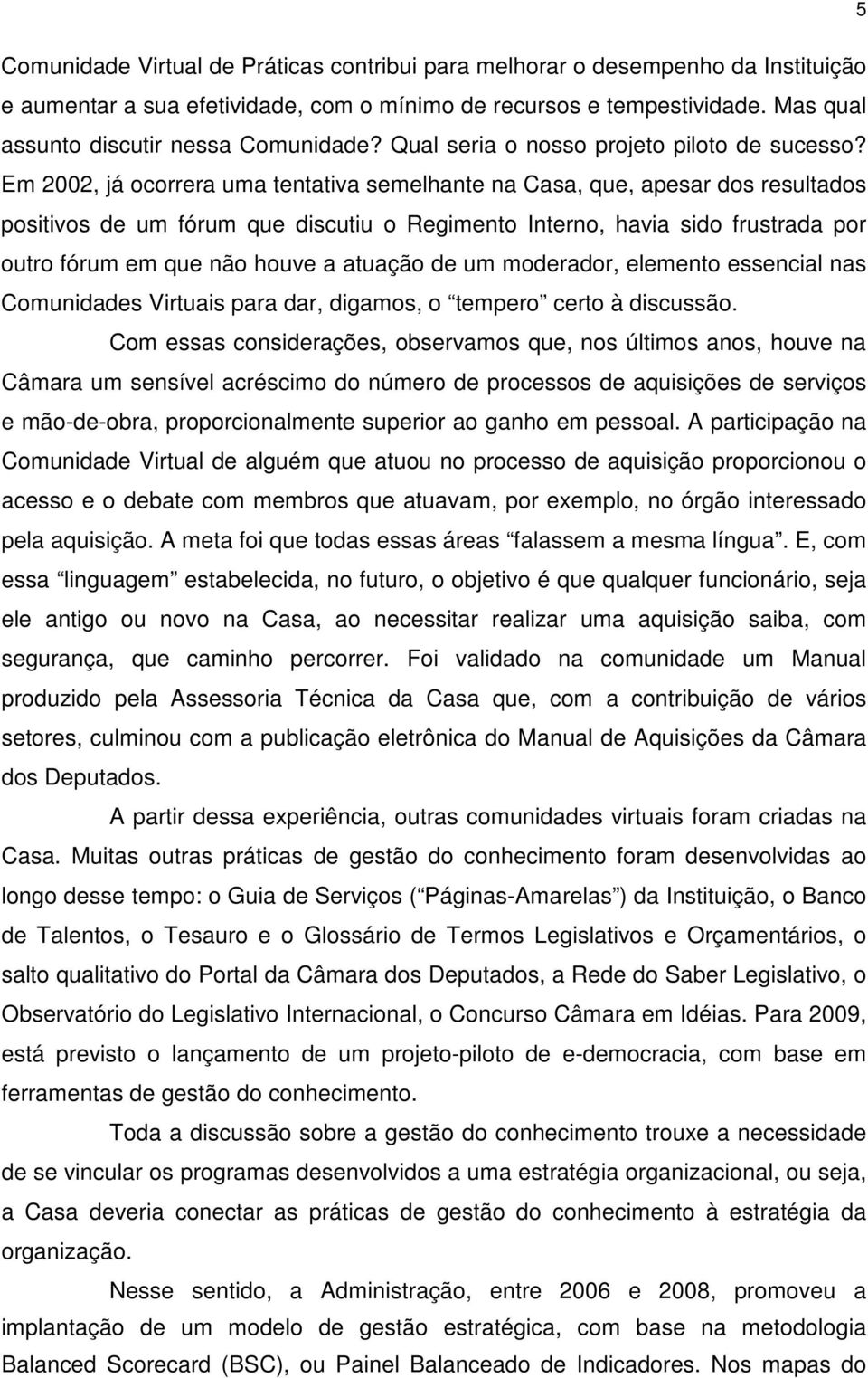 Em 2002, já ocorrera uma tentativa semelhante na Casa, que, apesar dos resultados positivos de um fórum que discutiu o Regimento Interno, havia sido frustrada por outro fórum em que não houve a